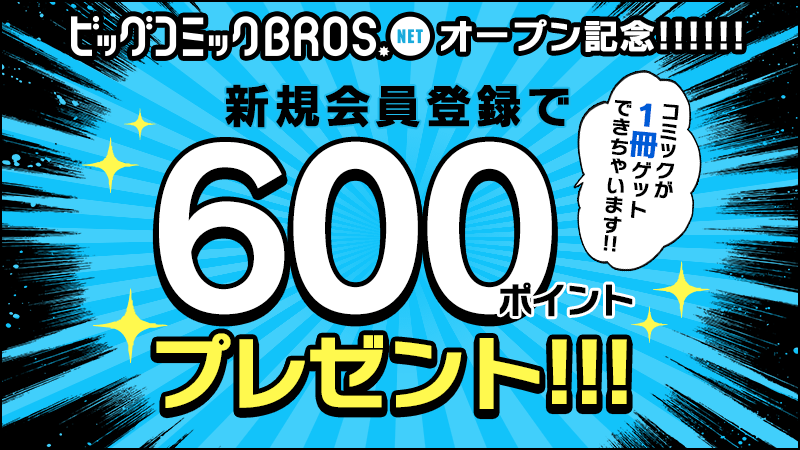 ビッグコミック BROS.NET オープン記念!!!!! 新規会員登録で600ポイントプレゼント!!!