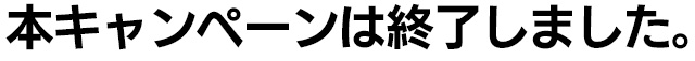 本キャンペーンは終了しました。