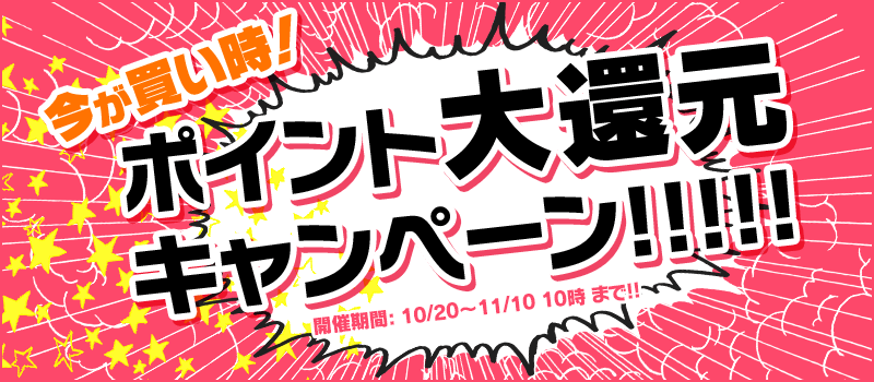 今が買い時！ ポイント大量還元キャンペーン！ 開催期間：10/20～11/10 10時 まで!!