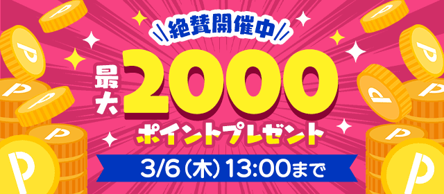 絶賛開催中 最大2000ポイントプレゼント 3/6(木)13:00まで