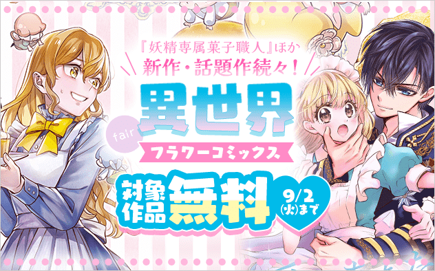 人気急上昇中！『妖精専属菓子職人』ほか新作・話題作続々！異世界フラワーコミックスフェア