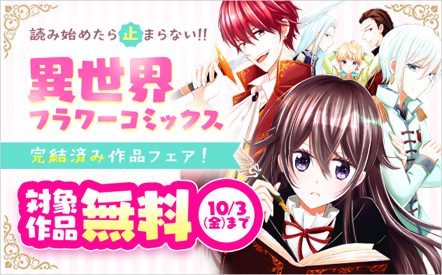 読み始めたら止まらない！！異世界フラワーコミックス完結済み作品フェア！