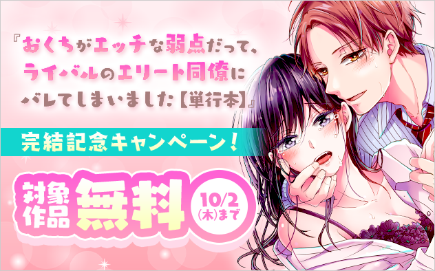 『おくちがエッチな弱点だって、ライバルのエリート同僚にバレてしまいました【単行本】』完結記念キャンペーン！