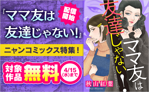 『ママ友は友達じゃない！』配信開始記念！ニャンコミックス特集！