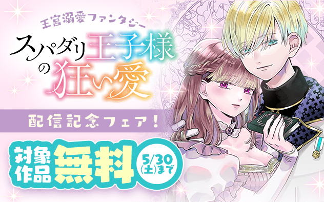 王宮溺愛ファンタジー『スパダリ王子様の狂い愛』配信記念フェア！