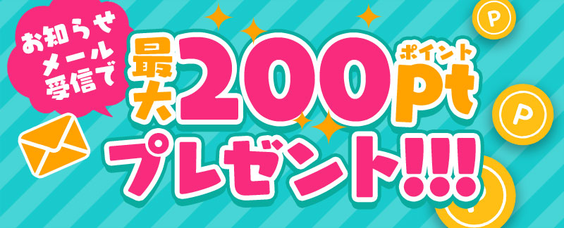 お知らせメールで最大200ポイントプレゼント!!