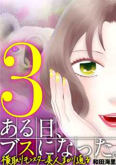 ある日、ブスになった。 横取りモンスター美人まかり通る 3巻