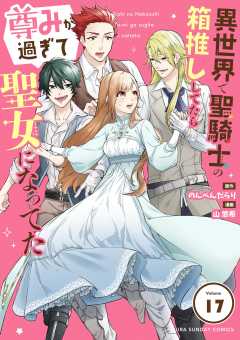 異世界で聖騎士の箱推ししてたら尊みが過ぎて聖女になってた【単話】 17巻