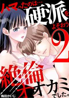 ハマったのは…硬派をよそおう絶倫オオカミでした。 2巻