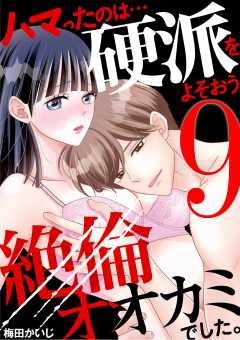 ハマったのは…硬派をよそおう絶倫オオカミでした。 9巻
