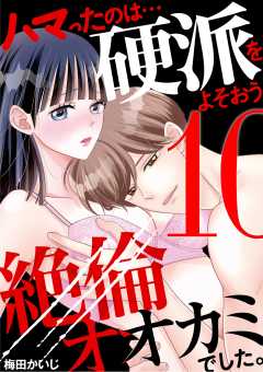 ハマったのは…硬派をよそおう絶倫オオカミでした。 10巻