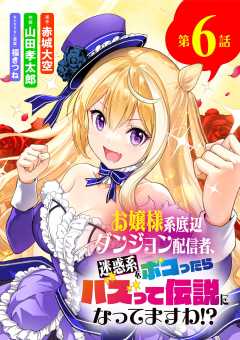 お嬢様系底辺ダンジョン配信者、迷惑系をボコったらバズって伝説になってますわ!?【単話】 6巻