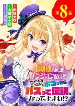 お嬢様系底辺ダンジョン配信者、迷惑系をボコったらバズって伝説になってますわ!?【単話】 8巻