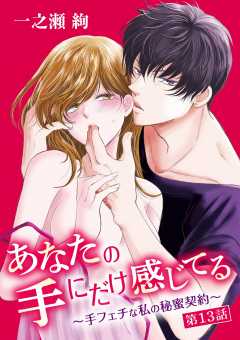 あなたの手にだけ感じてる～手フェチな私の秘蜜契約～ 13巻