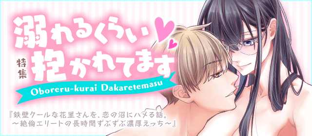 「溺れるくらい抱かれてます」特集『鉄壁クールな花里さんを、恋の沼にハメる話。 〜絶倫エリートの長時間ずぶずぶ濃厚えっち〜』