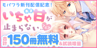 10/11〜10/24　「モバフラ」新刊配信記念　いちゃ甘が止まらない…フェア『AVごっこ』『御曹司の恋人』