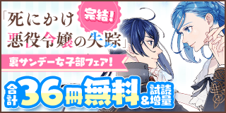 10/18〜10/31　『死にかけ悪役令嬢の失踪』完結！　悪役令嬢&ラブコメ！　裏サンデー女子部フェア！『死にかけ悪役令嬢の失踪〜改心しても無駄だったので初恋の人がさらってくれました〜』