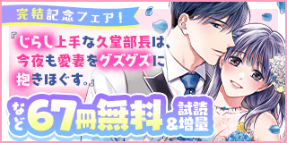 11/1〜11/14　『じらし上手な久堂部長は、今夜も愛妻をグズグズに抱きほぐす。』完結記念フェア！『じらし上手な久堂部長は、今夜も愛妻をグズグズに抱きほぐす。』