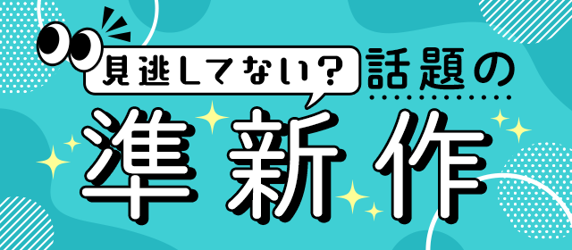 見逃してない？話題の準新作