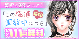 12/13〜12/26　「この極道調教中につき」新刊記念！　禁断×溺愛フェア『この極道調教中につき』