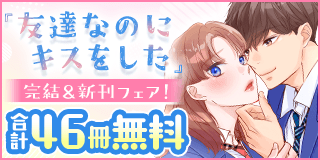 2/2〜2/15　『友達なのにキスをした』完結＆『エデンの子』新刊配信フェア！『友達なのにキスをした』