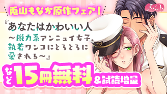 『あなたはかわいい人』『ヤンデレ殺し!!』ほか　メルト・兎山もなか原作作品フェア！『あなたはかわいい人 〜脱力系アンニュイ女子、執着ワンコにとろとろに愛される〜』