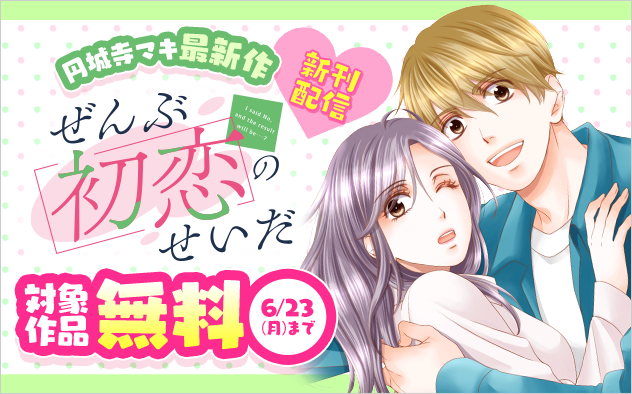 円城寺マキ最新作『ぜんぶ初恋のせいだ』新刊配信記念フェア！『ぜんぶ初恋のせいだ』
