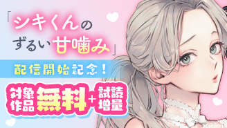 新連載『シキくんのずるい甘噛み 』配信開始記念キャンペーン『シキくんのずるい甘噛み 〜ワケあり同居人の秘密な目論見〜』