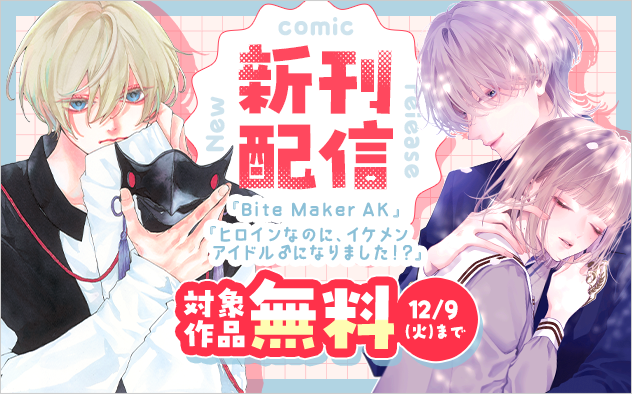 「ヒロインなのに、イケメンアイドル♂になりました！？」＆「Bite Maker AK」新刊配信フェア『ヒロインなのに、イケメンアイドル♂になりました！？』『Bite Maker AK』