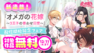 新連載『オメガの花嫁〜3王子の番わせ囚愛〜』配信開始記念フェア！『オメガの花嫁〜3王子の番わせ囚愛〜』