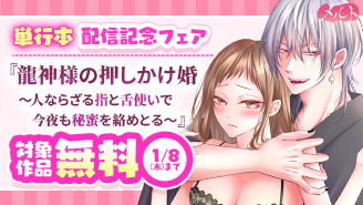 『龍神様の押しかけ婚』単行本配信記念！冬にとろけるメルトフェア『龍神様の押しかけ婚〜人ならざる指と舌使いで今夜も秘蜜を絡めとる〜』