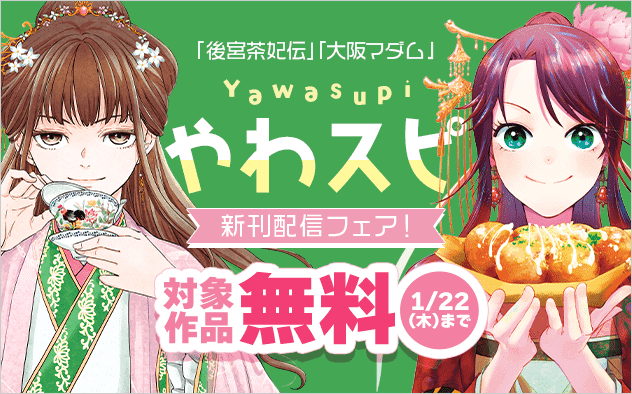 やわスピ新刊配信記念フェア！『後宮茶妃伝〜寵妃は愛より茶が欲しい〜』『大阪マダム、後宮妃になる！』