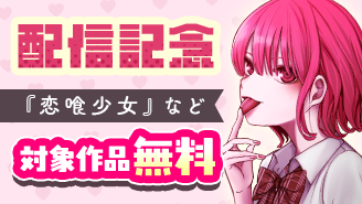 『となりの席のヤツがそういう目で見てくる』『恋喰少女』配信記念フェア！『となりの席のヤツがそういう目で見てくる』『恋喰少女』