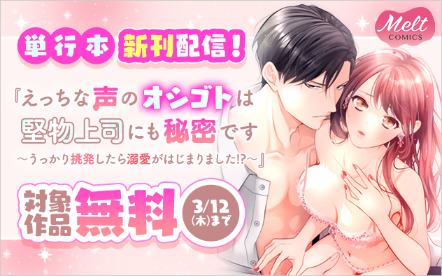 『えっちな声のオシゴトは堅物上司にも秘密です』単行本新刊配信記念フェア『えっちな声のオシゴトは堅物上司にも秘密です 〜うっかり挑発したら溺愛がはじまりました!?〜』