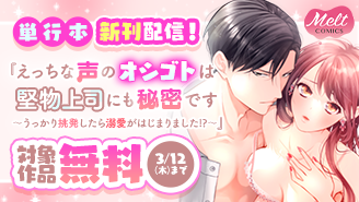 『えっちな声のオシゴトは堅物上司にも秘密です』単行本新刊配信記念フェア『えっちな声のオシゴトは堅物上司にも秘密です 〜うっかり挑発したら溺愛がはじまりました!?〜』