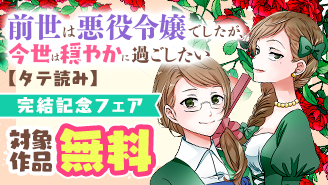 『前世は悪役令嬢でしたが、今世は穏やかに過ごしたい【タテ読み】』完結記念フェア！『前世は悪役令嬢でしたが、今世は穏やかに過ごしたい』