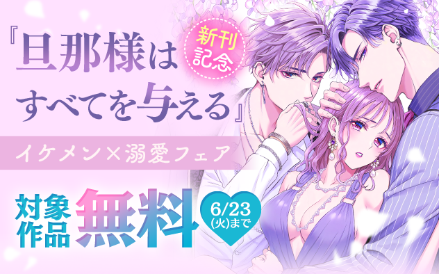 『旦那様はすべてを与える』新刊記念！イケメン×溺愛フェア『旦那様はすべてを与える』