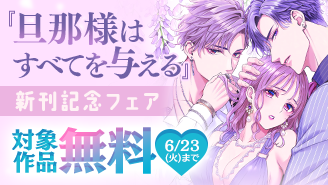 『旦那様はすべてを与える』新刊記念！イケメン×溺愛フェア『旦那様はすべてを与える』